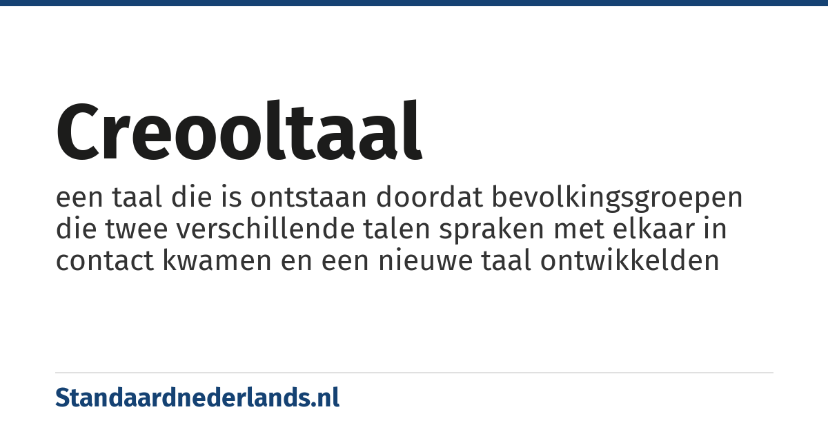 creooltaal: een taal die is ontstaan doordat bevolkingsgroepen die twee verschillende talen spraken met elkaar in contact kwamen en een nieuwe taal ontwikkelden