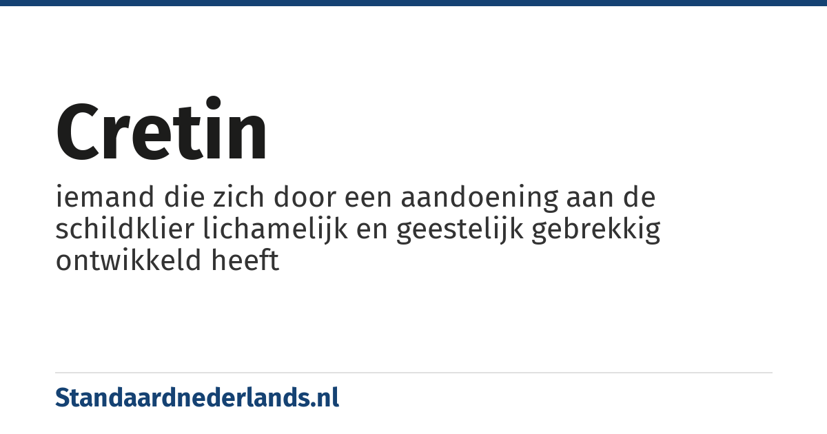 cretin: iemand die zich door een aandoening aan de schildklier lichamelijk en geestelijk gebrekkig ontwikkeld heeft