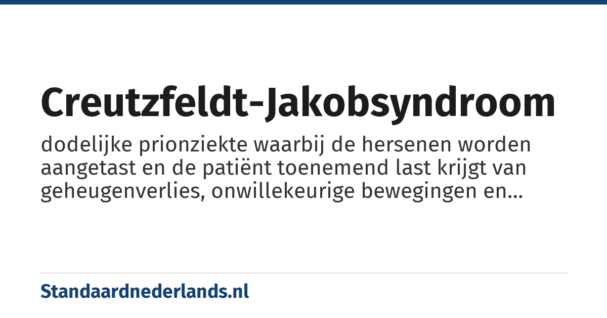 creutzfeldt-jakobsyndroom: dodelijke prionziekte waarbij de hersenen worden aangetast en de patiënt toenemend last krijgt van geheugenverlies, onwillekeurige bewegingen en spierkrampen