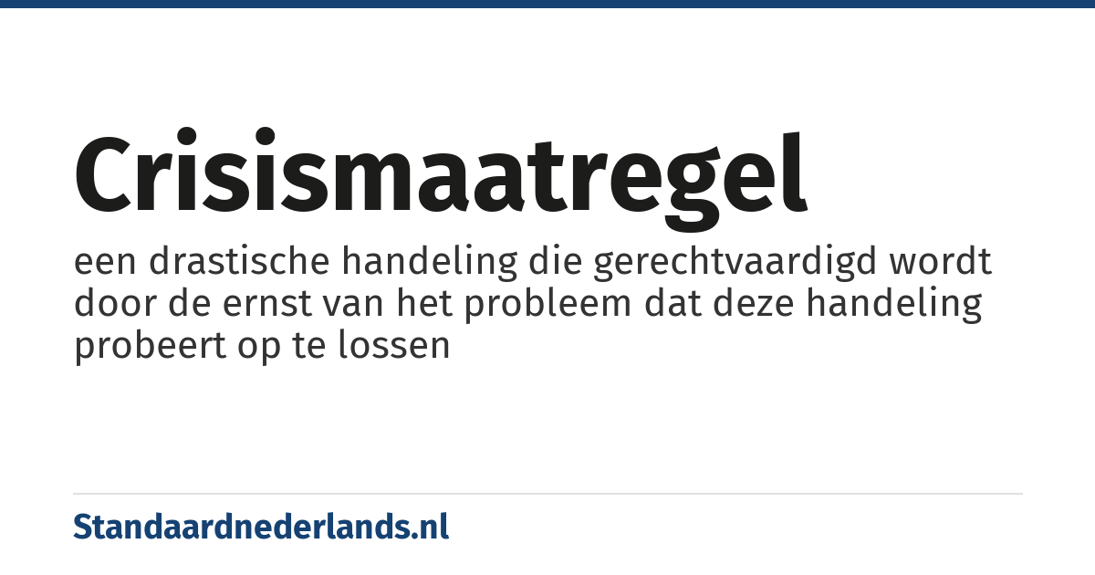 crisismaatregel: een drastische handeling die gerechtvaardigd wordt door de ernst van het probleem dat deze handeling probeert op te lossen