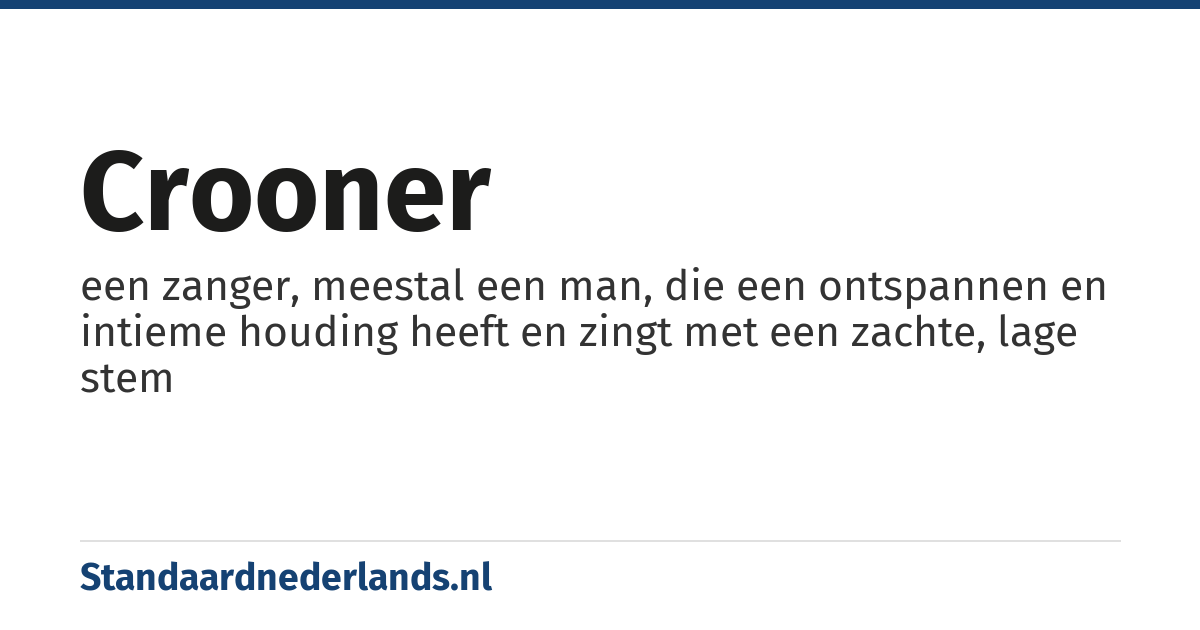 crooner: een zanger, meestal een man, die een ontspannen en intieme houding heeft en zingt met een zachte, lage stem