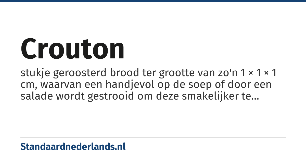 crouton: stukje geroosterd brood ter grootte van zo'n 1 × 1 × 1 cm, waarvan een handjevol op de soep of door een salade wordt gestrooid om deze smakelijker te maken