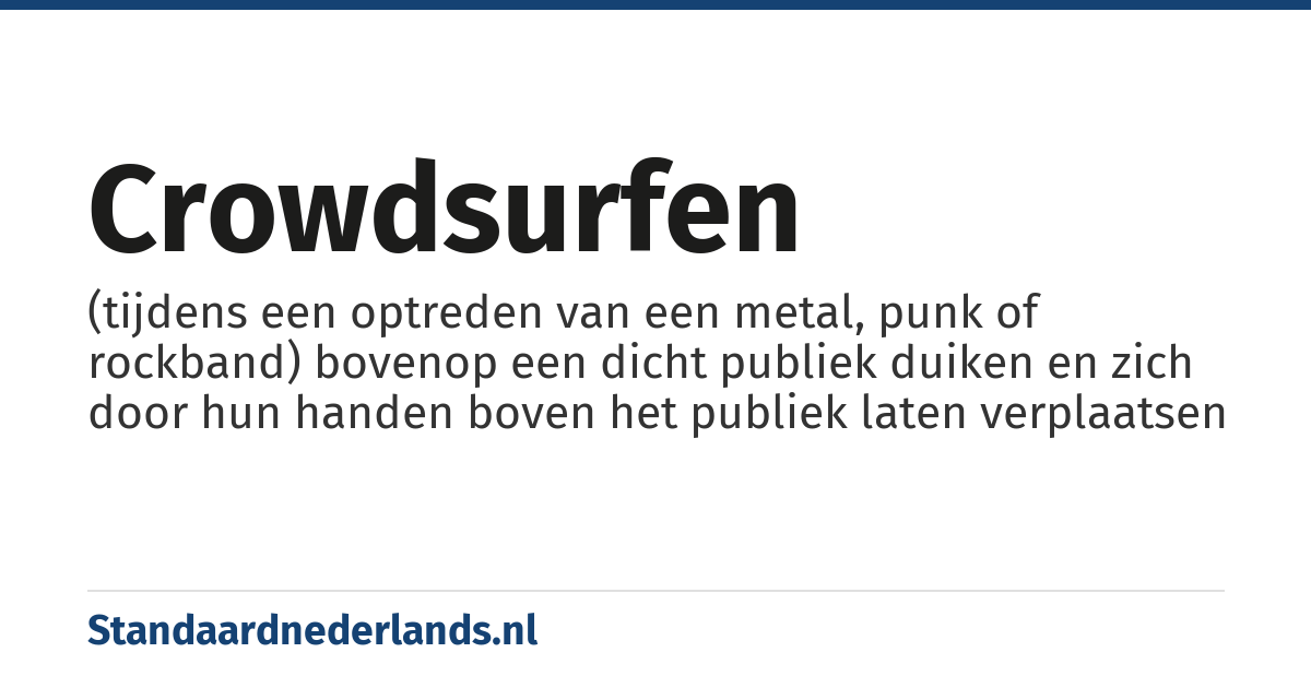 crowdsurfen: (tijdens een optreden van een metal, punk of rockband) bovenop een dicht publiek duiken en zich door hun handen boven het publiek laten verplaatsen