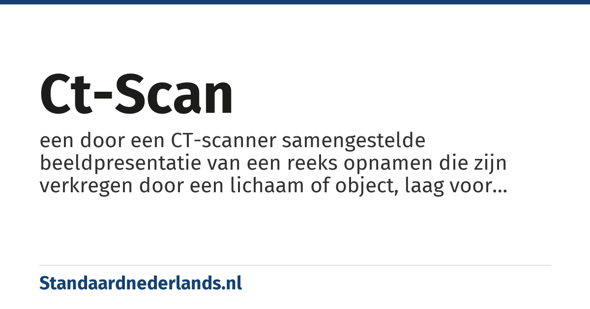 CT-scan: een door een CT-scanner samengestelde beeldpresentatie van een reeks opnamen die zijn verkregen door een lichaam of object, laag voor laag en rondom, met röntgenstralen door te lichten