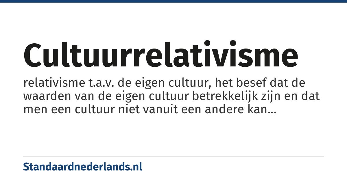 cultuurrelativisme: relativisme t.a.v. de eigen cultuur, het besef dat de waarden van de eigen cultuur betrekkelijk zijn en dat men een cultuur niet vanuit een andere kan beoordelen