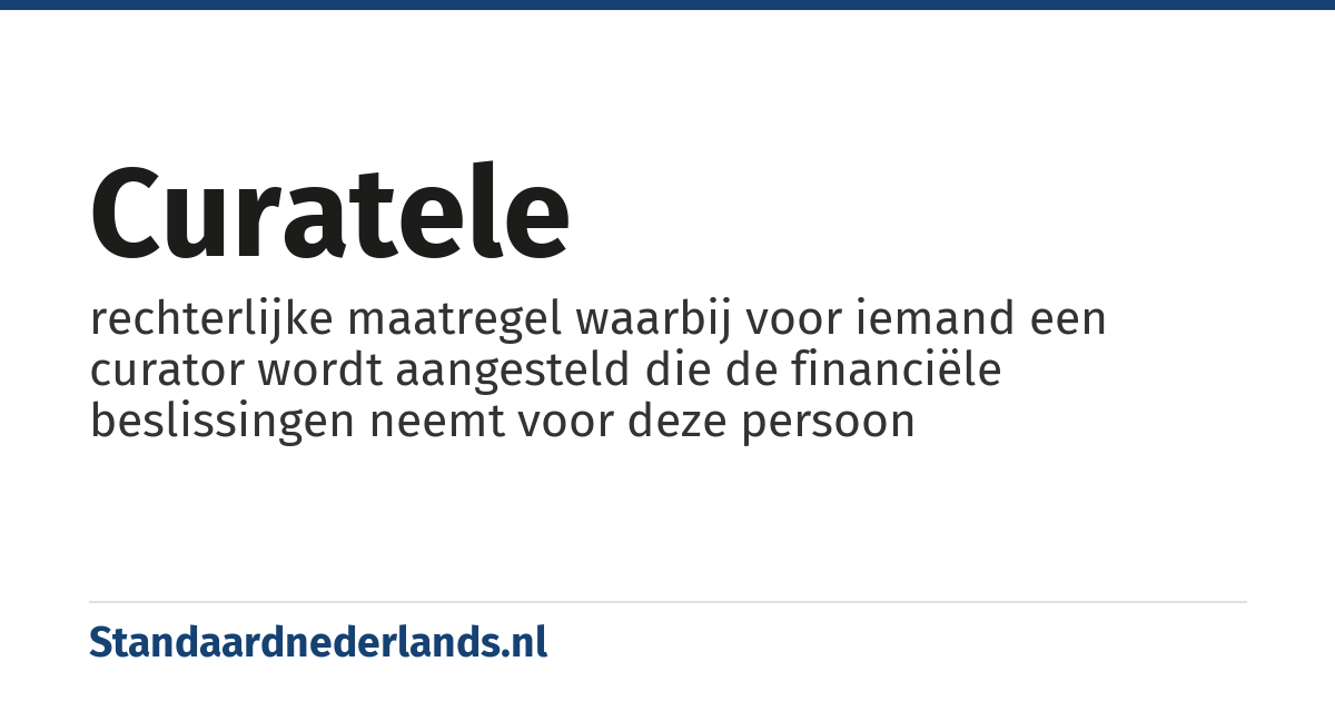 curatele: rechterlijke maatregel waarbij voor iemand een curator wordt aangesteld die de financiële beslissingen neemt voor deze persoon