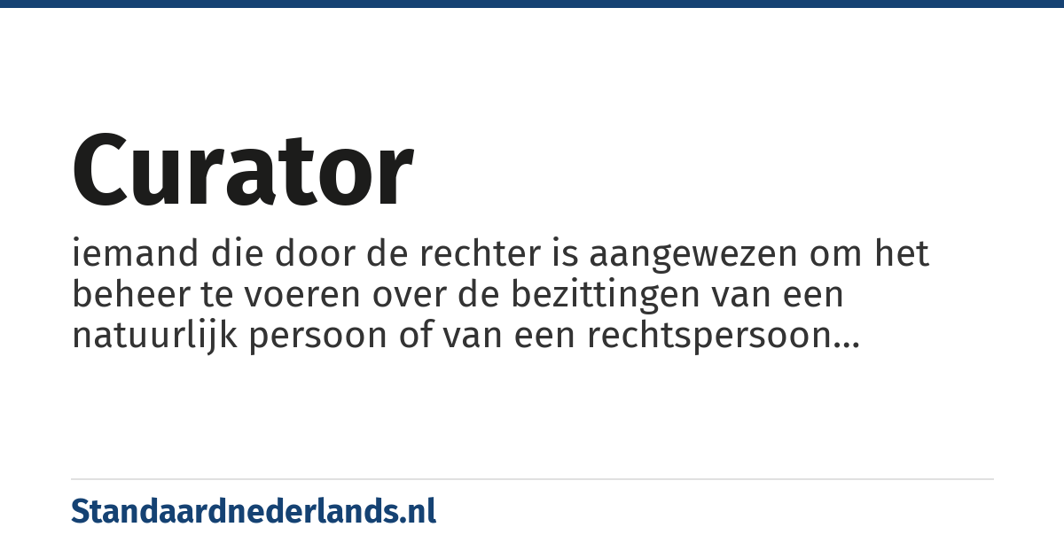 curator: iemand die door de rechter is aangewezen om het beheer te voeren over de bezittingen van een natuurlijk persoon of van een rechtspersoon (curatele, faillissement)
