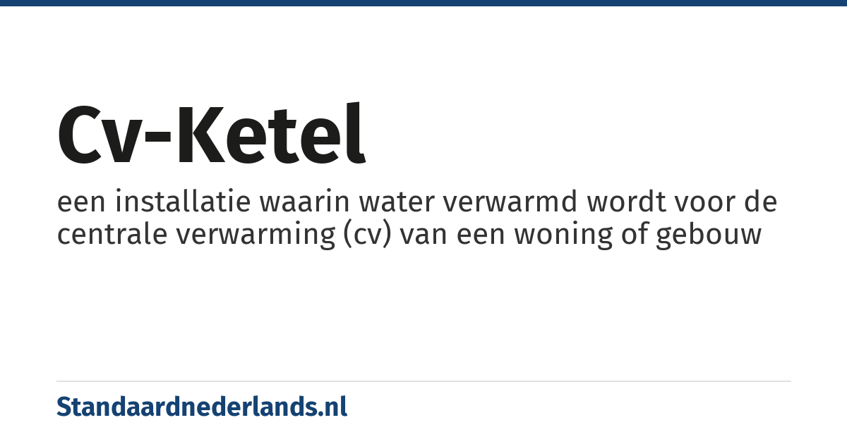 cv-ketel: een installatie waarin water verwarmd wordt voor de centrale verwarming (cv) van een woning of gebouw