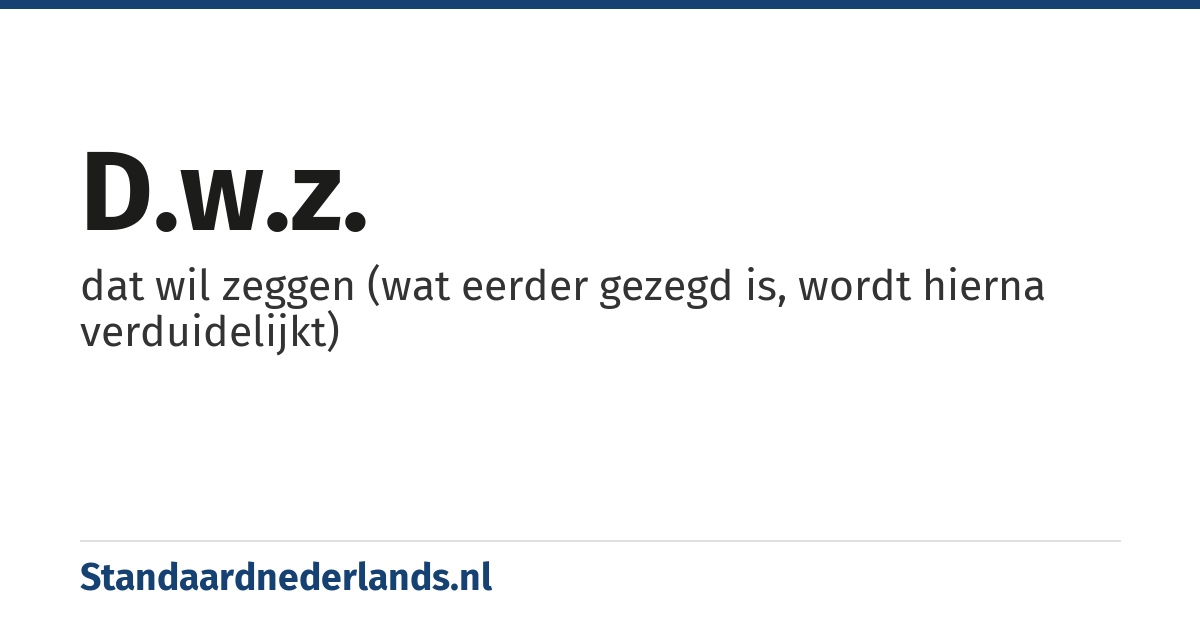 d.w.z.: dat wil zeggen (wat eerder gezegd is, wordt hierna verduidelijkt)