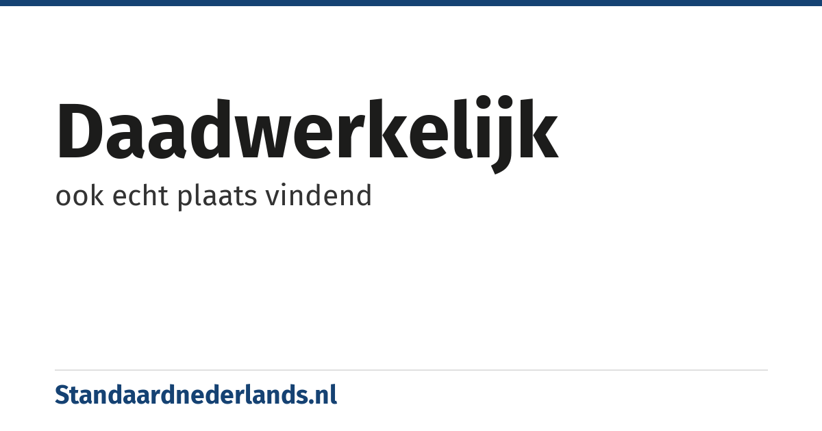 daadwerkelijk: ook echt plaats vindend