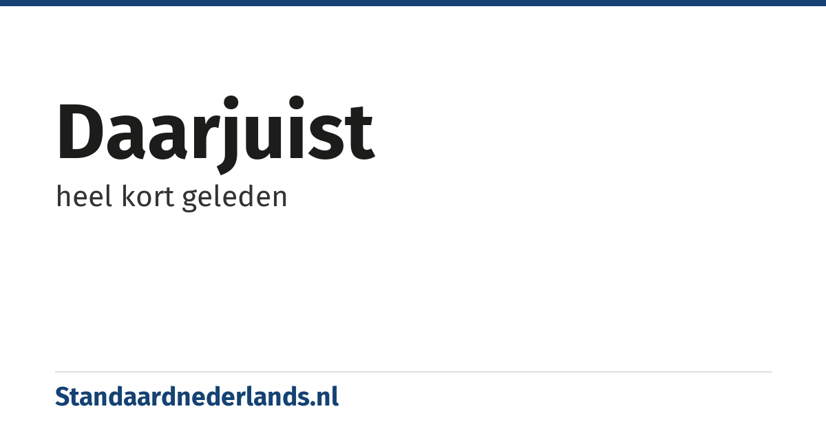 daarjuist: heel kort geleden