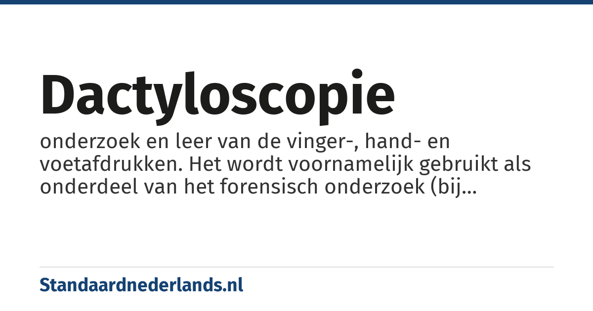 dactyloscopie: onderzoek en leer van de vinger-, hand- en voetafdrukken. Het wordt voornamelijk gebruikt als onderdeel van het forensisch onderzoek (bij misdaadbestrijding) en is onderdeel van de methoden tot het vaststellen van de identiteit