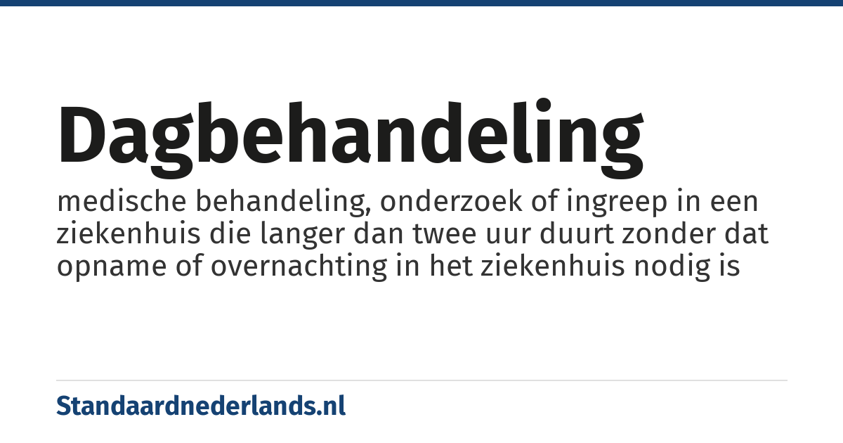 dagbehandeling: medische behandeling, onderzoek of ingreep in een ziekenhuis die langer dan twee uur duurt zonder dat opname of overnachting in het ziekenhuis nodig is