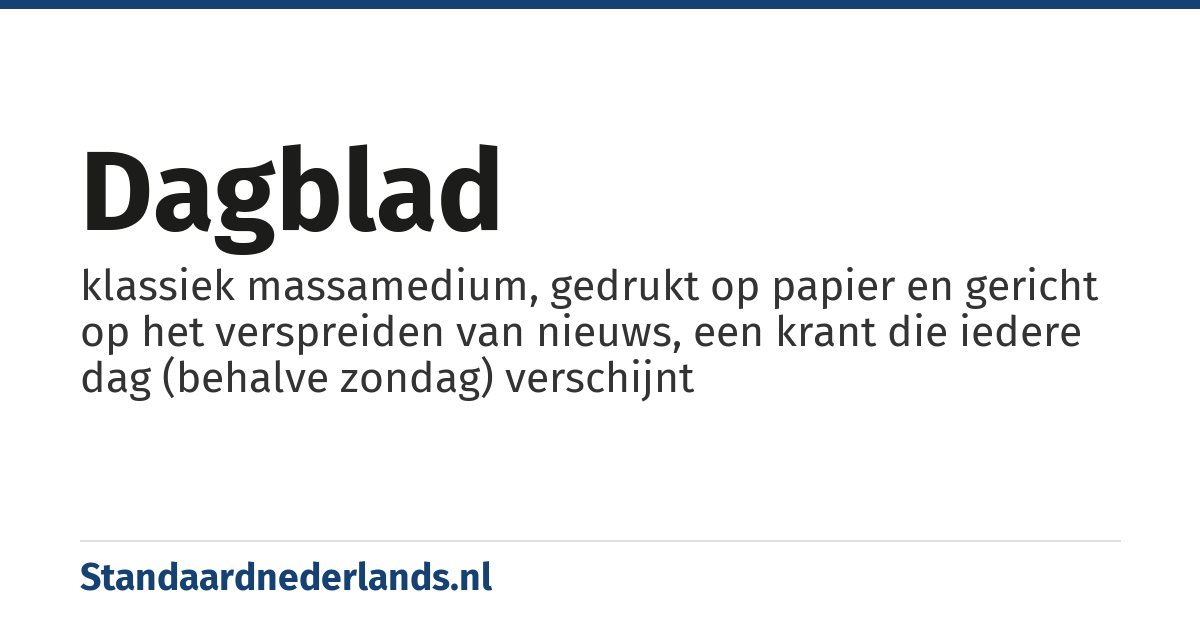 dagblad: klassiek massamedium, gedrukt op papier en gericht op het verspreiden van nieuws, een krant die iedere dag (behalve zondag) verschijnt
