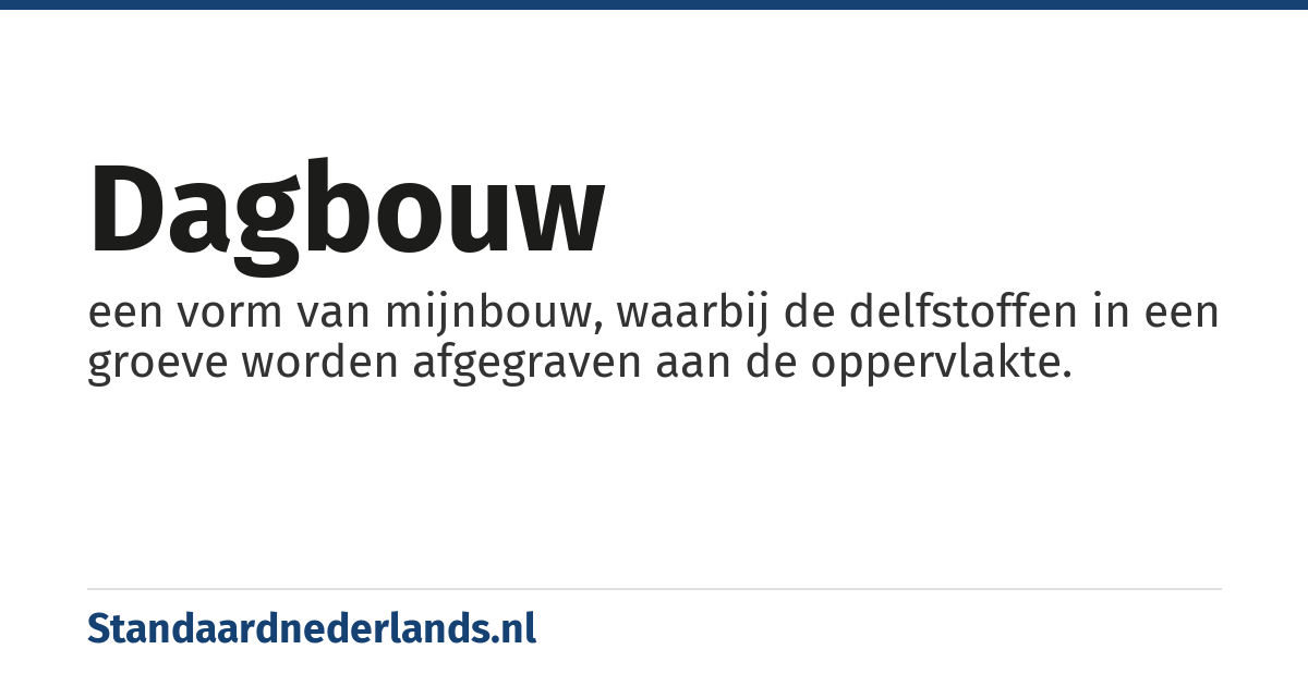 dagbouw: een vorm van mijnbouw, waarbij de delfstoffen in een groeve worden afgegraven aan de oppervlakte.