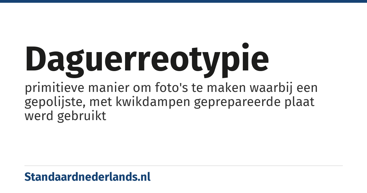 daguerreotypie: primitieve manier om foto's te maken waarbij een gepolijste, met kwikdampen geprepareerde plaat werd gebruikt