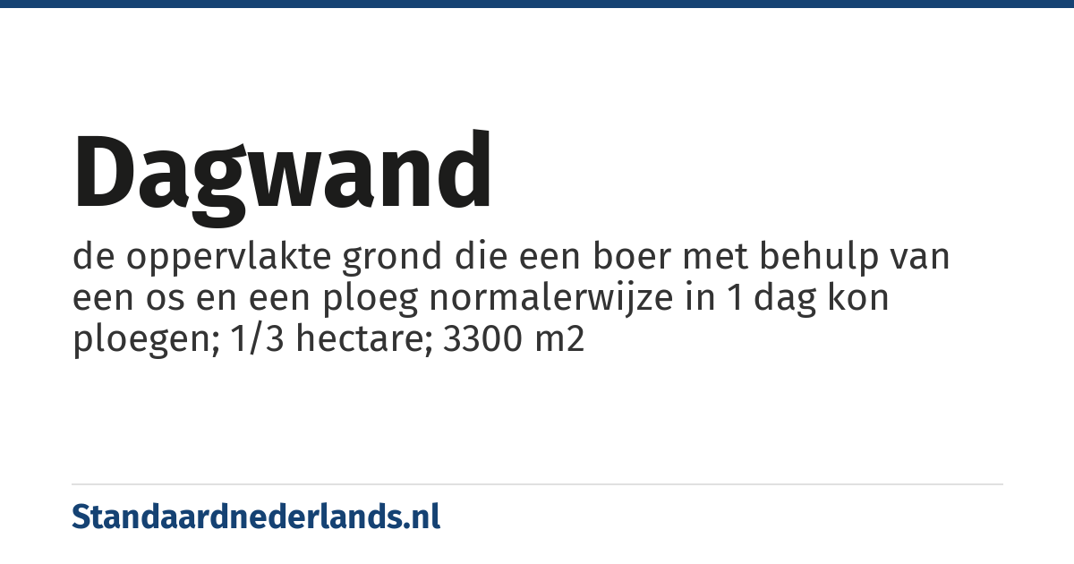 dagwand: de oppervlakte grond die een boer met behulp van een os en een ploeg normalerwijze in 1 dag kon ploegen; 1/3 hectare; 3300 m2
