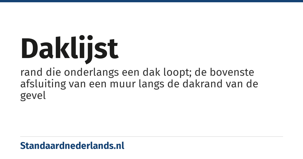 daklijst: rand die onderlangs een dak loopt; de bovenste afsluiting van een muur langs de dakrand van de gevel