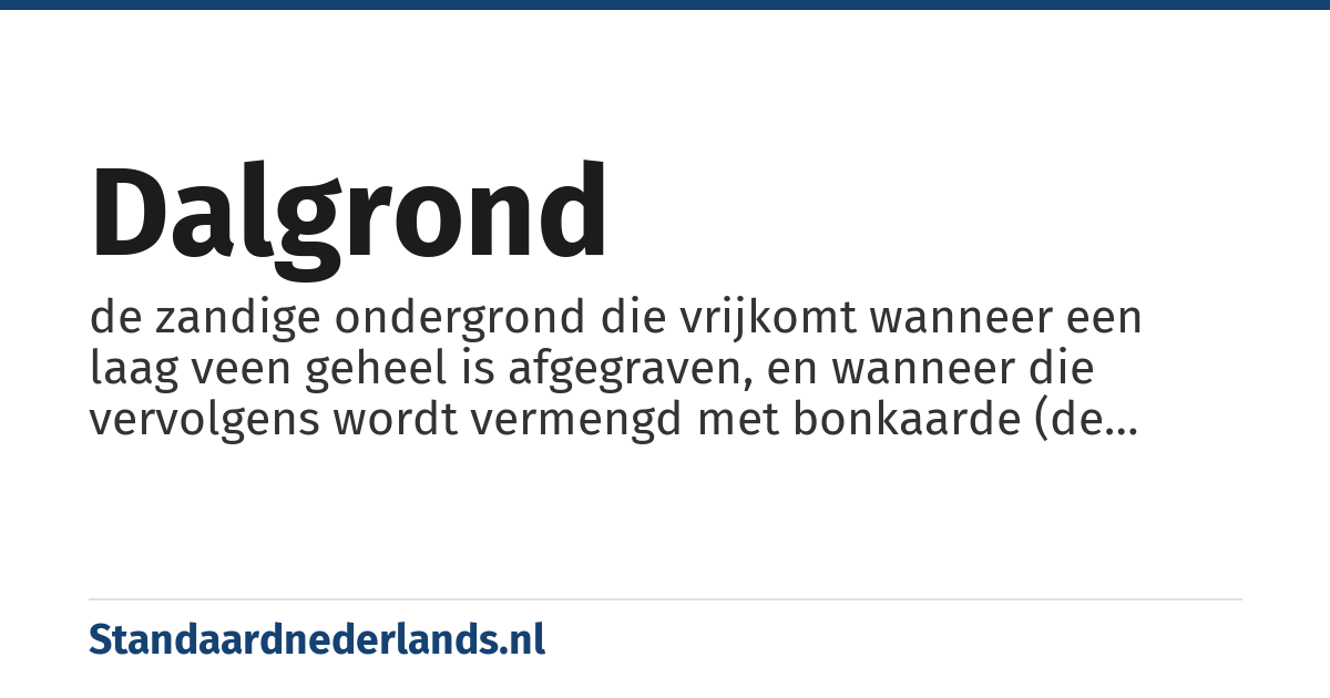 dalgrond: de zandige ondergrond die vrijkomt wanneer een laag veen geheel is afgegraven, en wanneer die vervolgens wordt vermengd met bonkaarde (de bovenste halve meter van het veen, dat niet geschikt is voor het maken van turf)