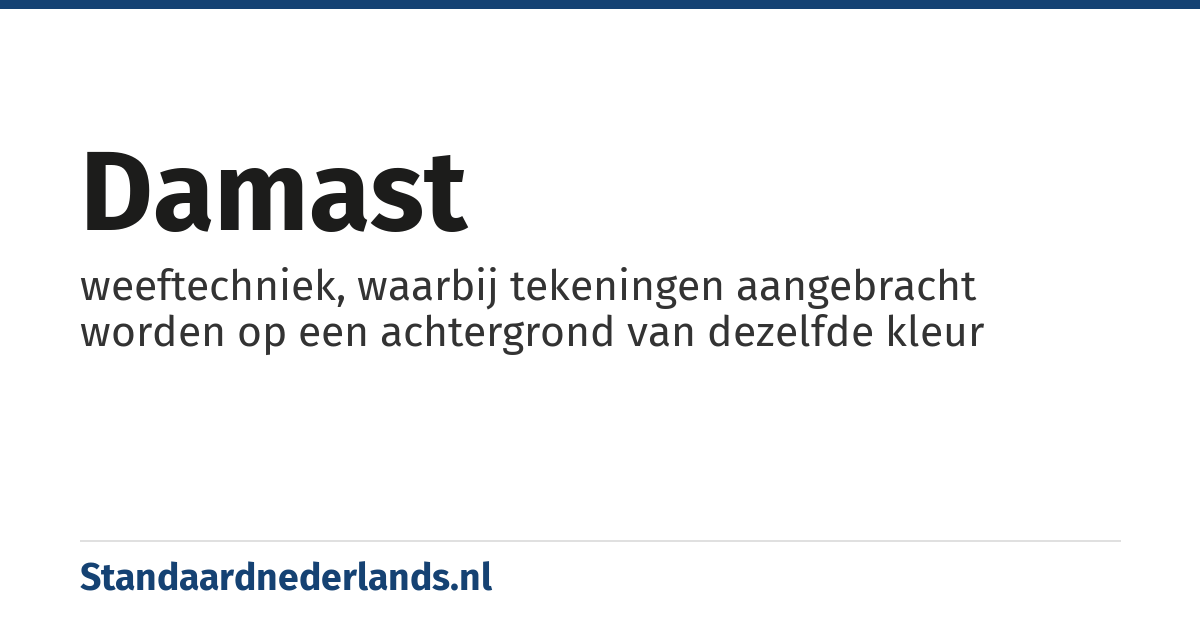 damast: weeftechniek, waarbij tekeningen aangebracht worden op een achtergrond van dezelfde kleur