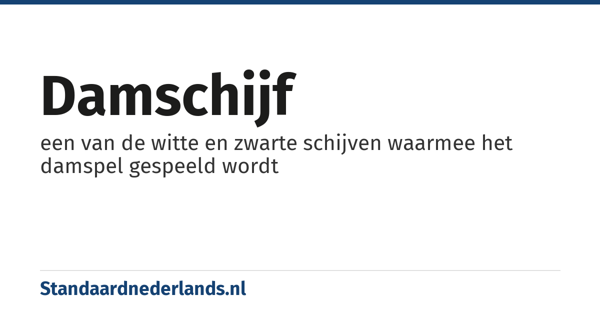 damschijf: een van de witte en zwarte schijven waarmee het damspel gespeeld wordt