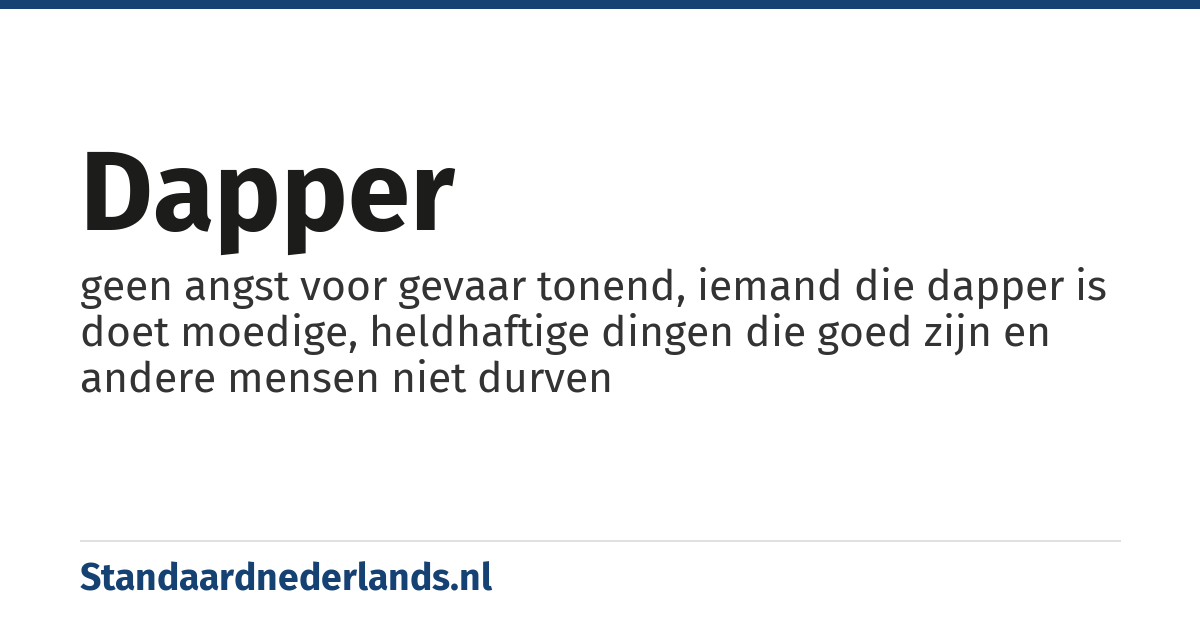 dapper: geen angst voor gevaar tonend, iemand die dapper is doet moedige, heldhaftige dingen die goed zijn en andere mensen niet durven