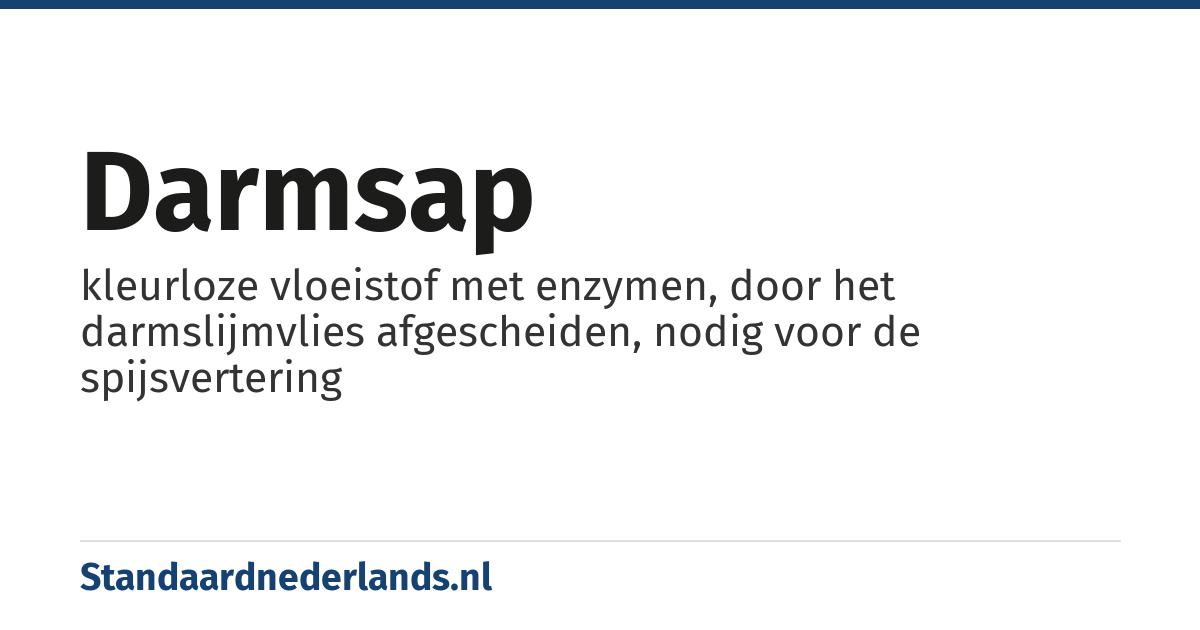 darmsap: kleurloze vloeistof met enzymen, door het darmslijmvlies afgescheiden, nodig voor de spijsvertering