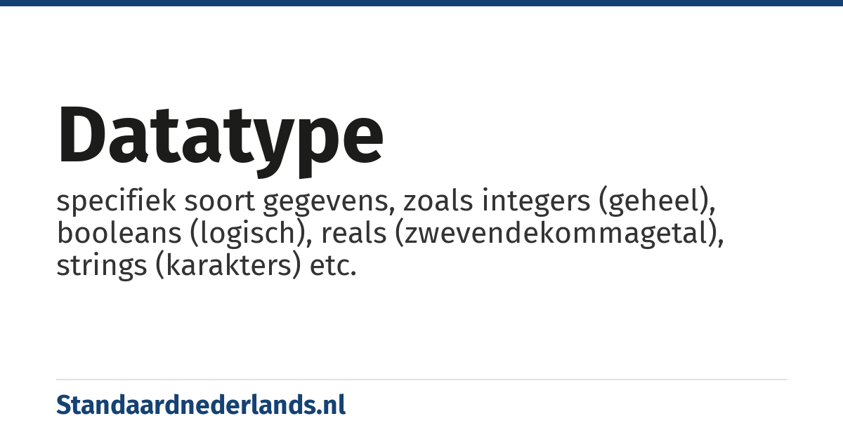 datatype: specifiek soort gegevens, zoals integers (geheel), booleans (logisch), reals (zwevendekommagetal), strings (karakters) etc.