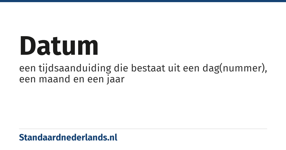datum: een tijdsaanduiding die bestaat uit een dag(nummer), een maand en een jaar