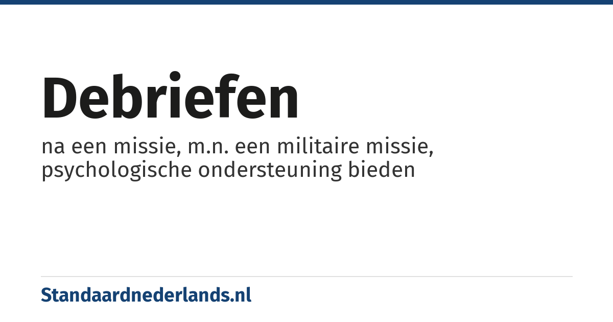 debriefen: na een missie, m.n. een militaire missie, psychologische ondersteuning bieden