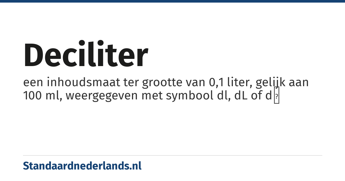 deciliter: een inhoudsmaat ter grootte van 0,1 liter, gelijk aan 100 ml, weergegeven met symbool dl, dL of dℓ