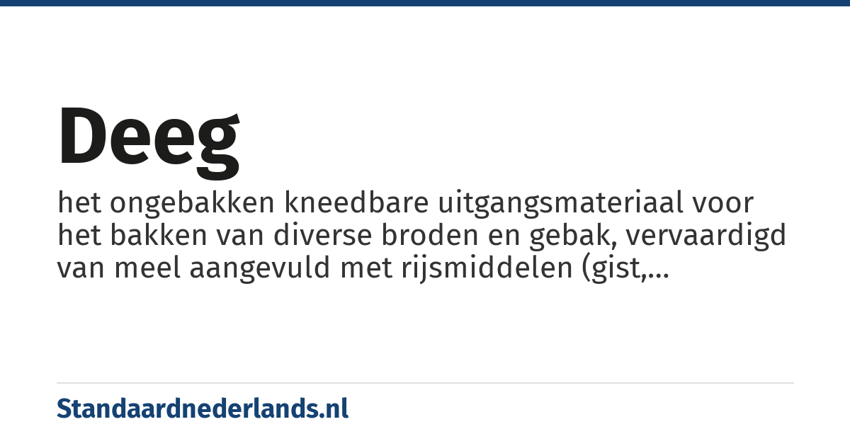 deeg: het ongebakken kneedbare uitgangsmateriaal voor het bakken van diverse broden en gebak, vervaardigd van meel aangevuld met rijsmiddelen (gist, bakpoeder, ei, ...), vloeistoffen (melk, water, ...) en smaakstoffen zoals suiker en zout