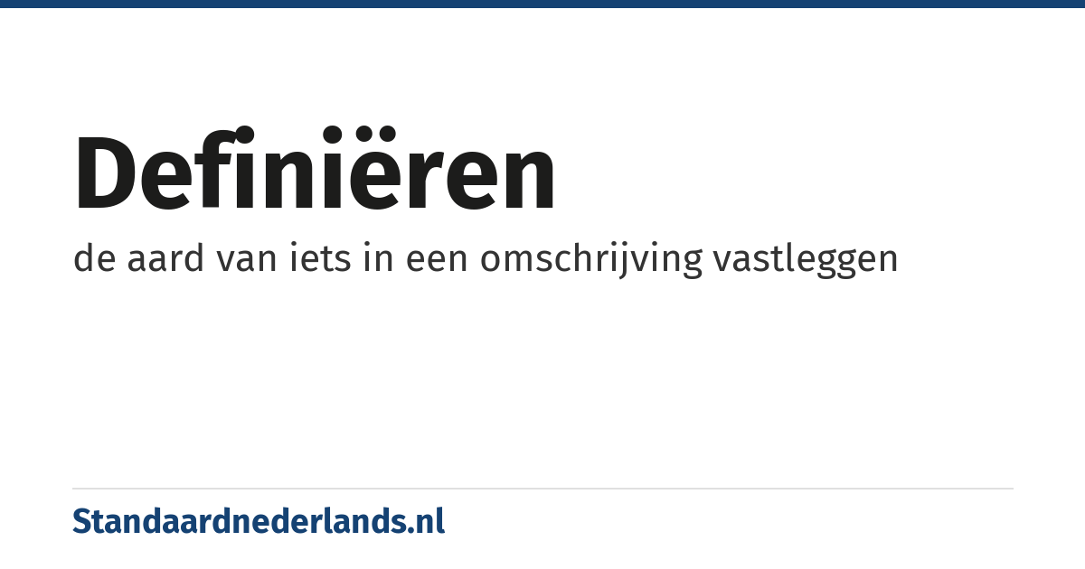 definiëren: de aard van iets in een omschrijving vastleggen