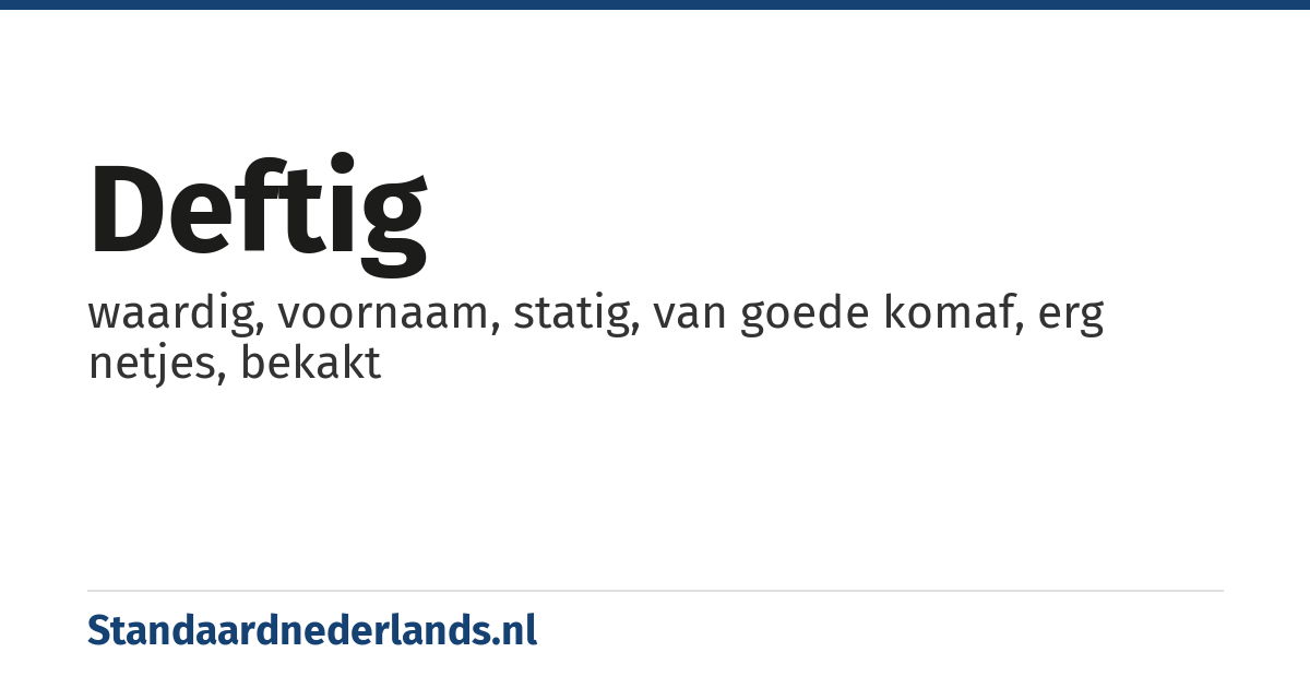 deftig: waardig, voornaam, statig, van goede komaf, erg netjes, bekakt