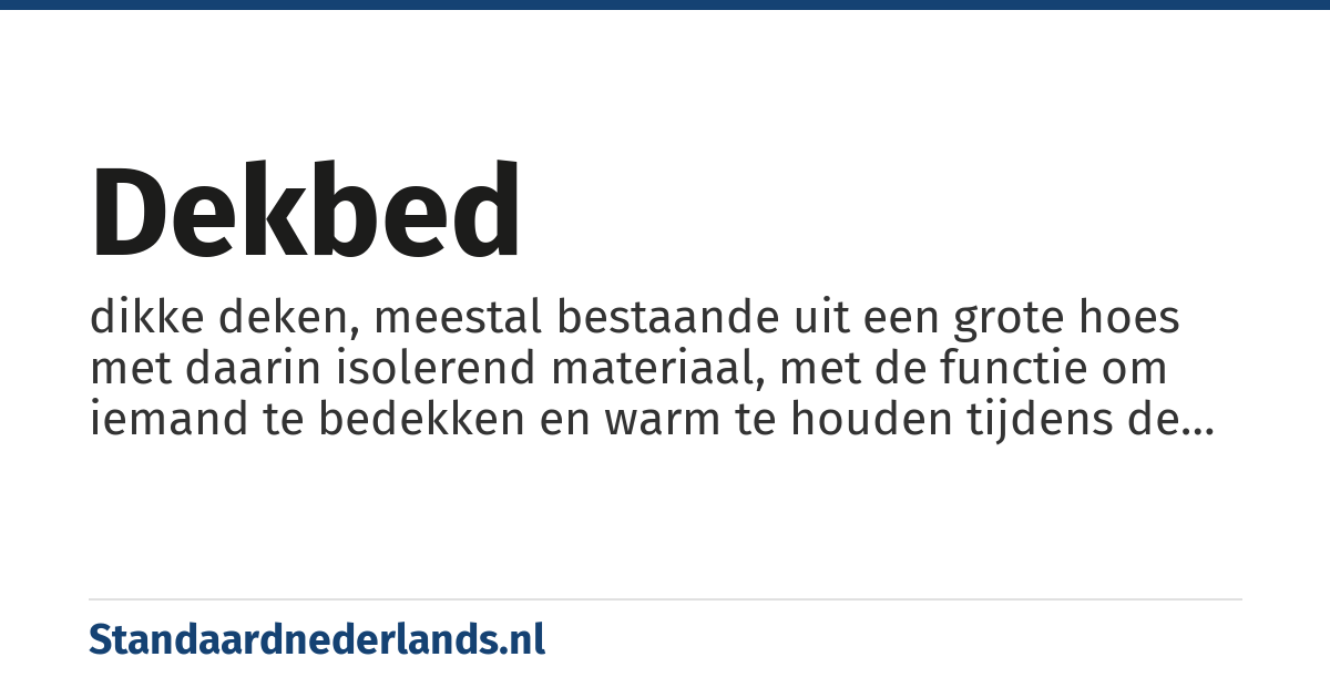 dekbed: dikke deken, meestal bestaande uit een grote hoes met daarin isolerend materiaal, met de functie om iemand te bedekken en warm te houden tijdens de slaap