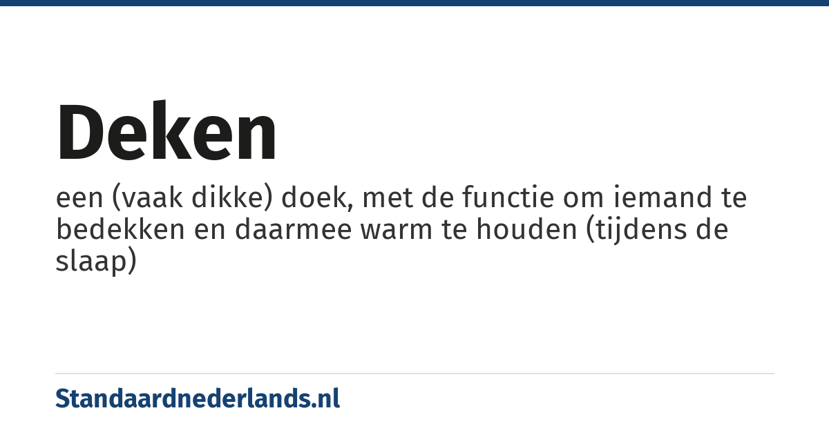 deken: een (vaak dikke) doek, met de functie om iemand te bedekken en daarmee warm te houden (tijdens de slaap)