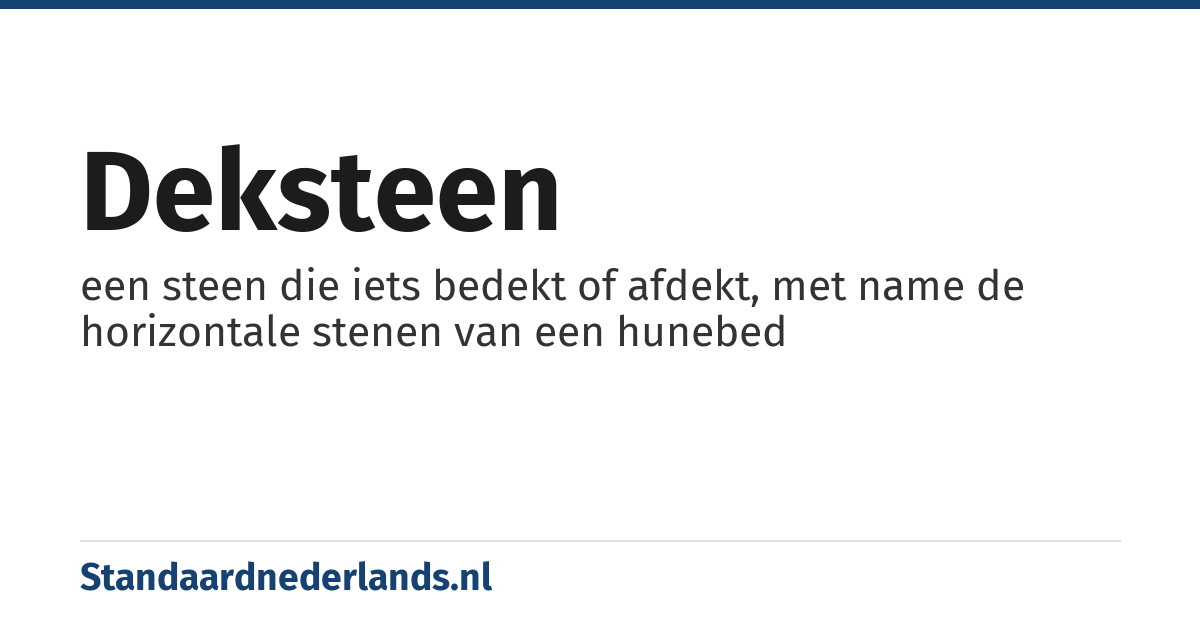 deksteen: een steen die iets bedekt of afdekt, met name de horizontale stenen van een hunebed
