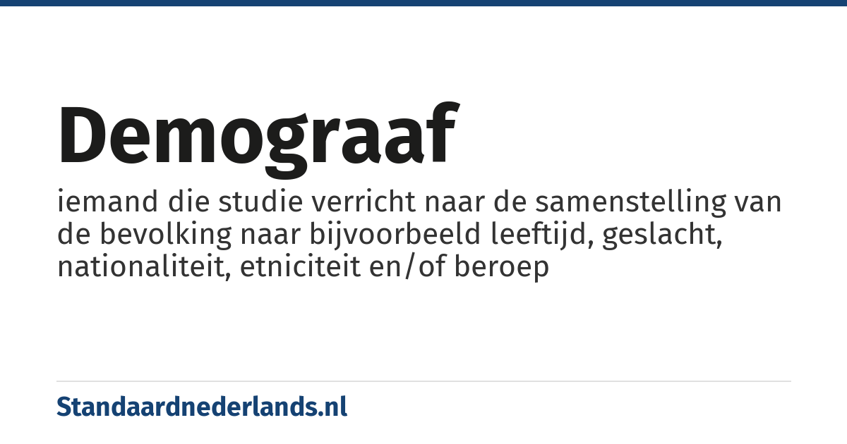 demograaf: iemand die studie verricht naar de samenstelling van de bevolking naar bijvoorbeeld leeftijd, geslacht, nationaliteit, etniciteit en/of beroep