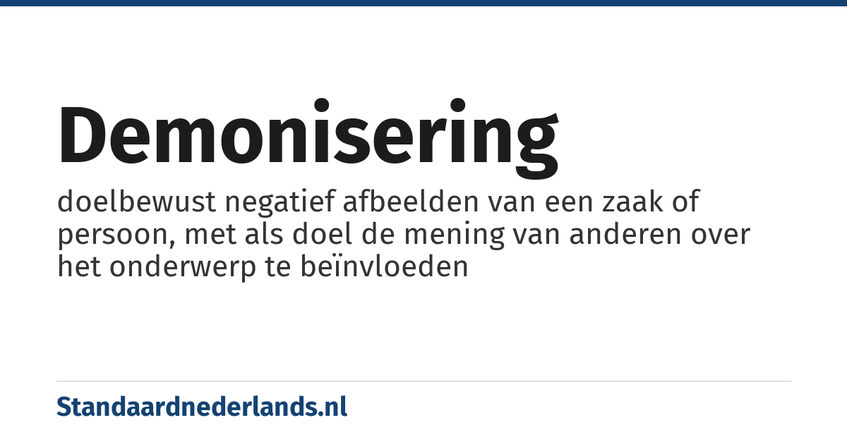 demonisering: doelbewust negatief afbeelden van een zaak of persoon, met als doel de mening van anderen over het onderwerp te beïnvloeden