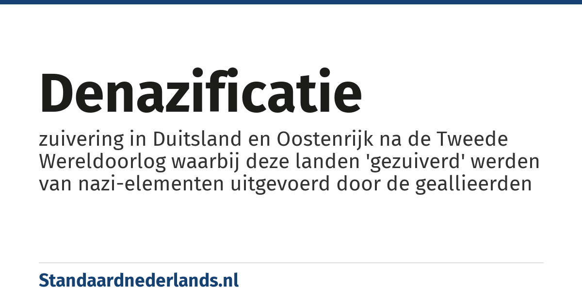 denazificatie: zuivering in Duitsland en Oostenrijk na de Tweede Wereldoorlog waarbij deze landen 'gezuiverd' werden van nazi-elementen uitgevoerd door de geallieerden
