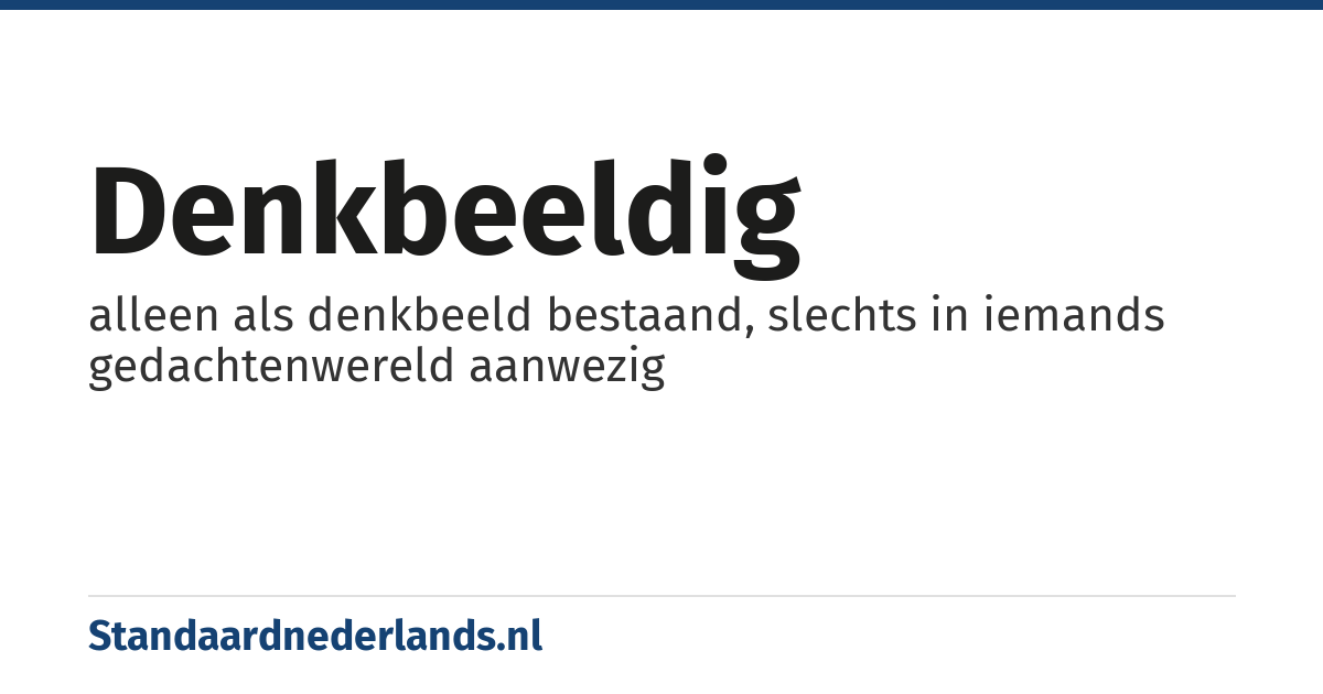 denkbeeldig: alleen als denkbeeld bestaand, slechts in iemands gedachtenwereld aanwezig