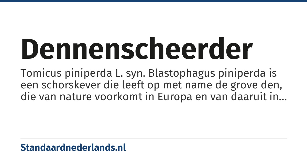 dennenscheerder: Tomicus piniperda L. syn. Blastophagus piniperda is een schorskever die leeft op met name de grove den, die van nature voorkomt in Europa en van daaruit in 1992 verder naar Noord-Amerika verspreid is