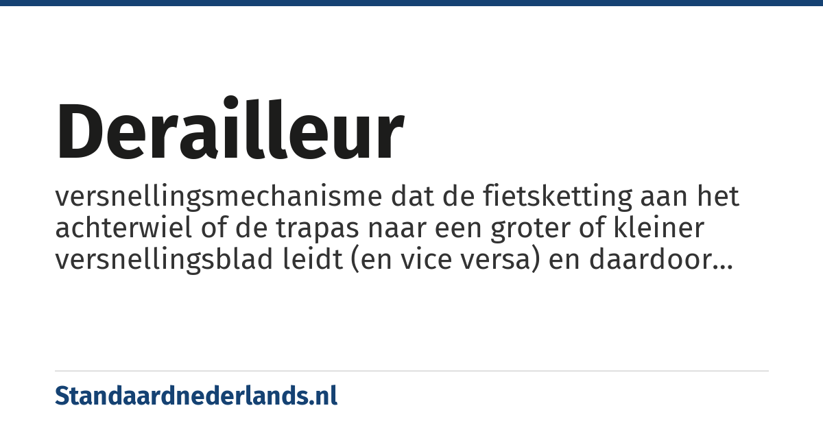 derailleur: versnellingsmechanisme dat de fietsketting aan het achterwiel of de trapas naar een groter of kleiner versnellingsblad leidt (en vice versa) en daardoor de overbrengsverhouding (het verzet) verandert