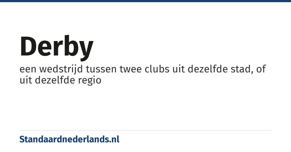derby: een wedstrijd tussen twee clubs uit dezelfde stad, of uit dezelfde regio