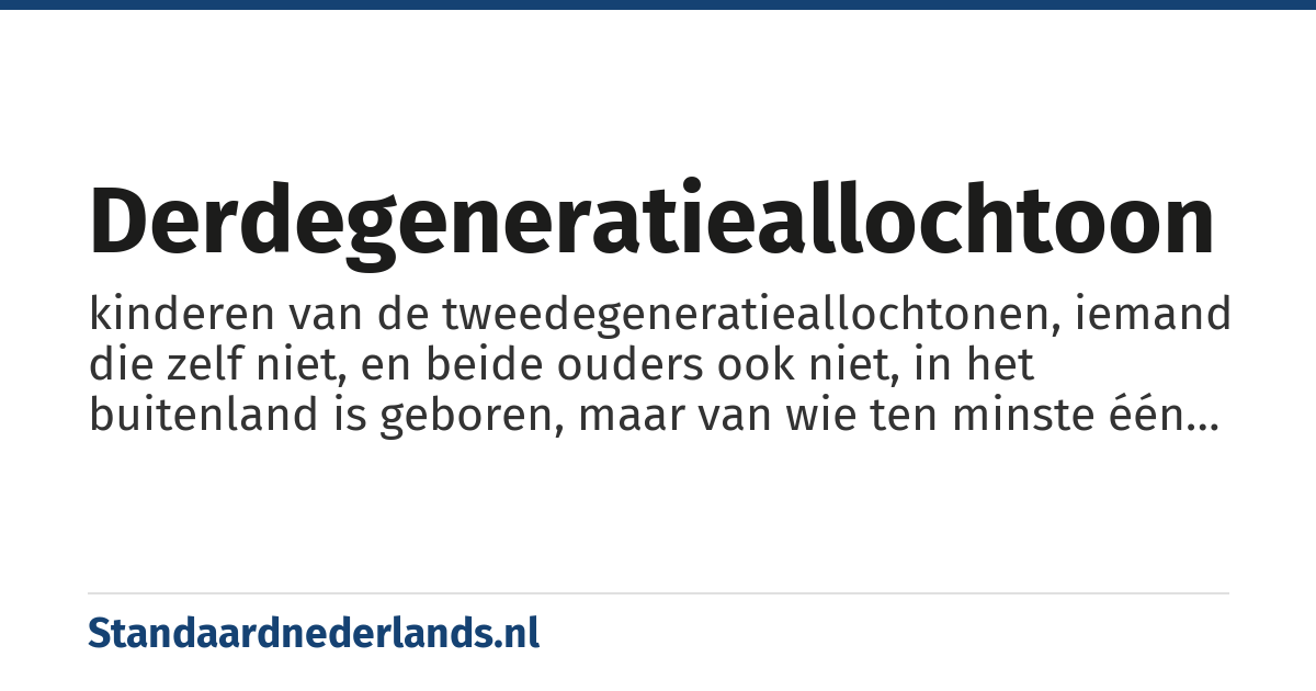 derdegeneratieallochtoon: kinderen van de tweedegeneratieallochtonen, iemand die zelf niet, en beide ouders ook niet, in het buitenland is geboren, maar van wie ten minste één van de grootouders wel in het buitenland is geboren