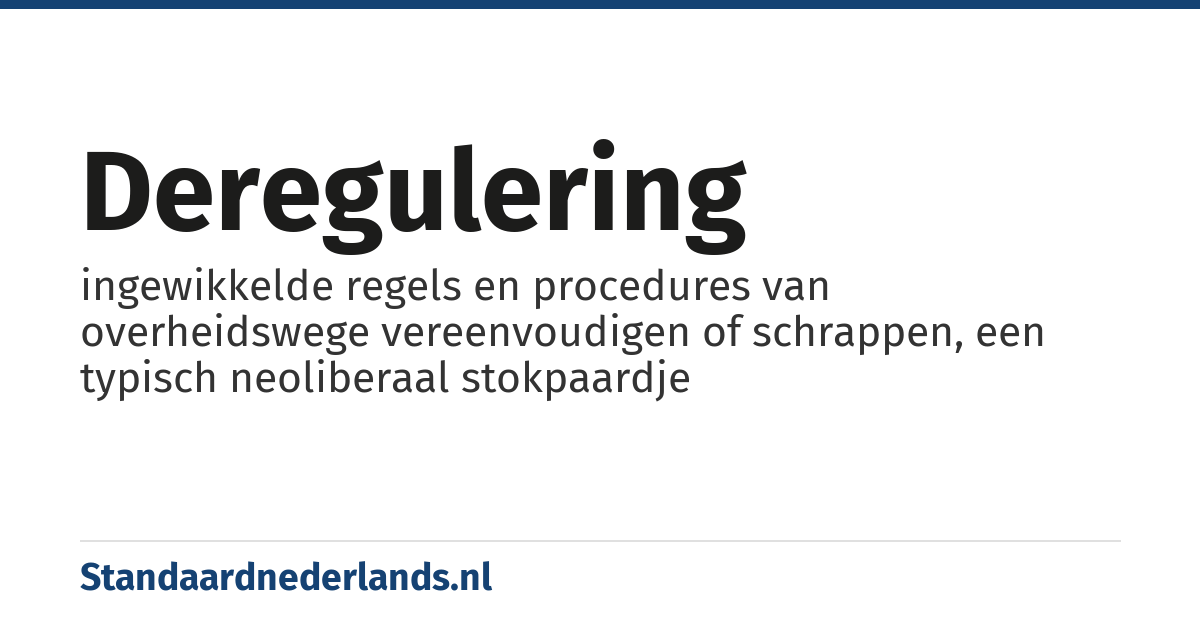 deregulering: ingewikkelde regels en procedures van overheidswege vereenvoudigen of schrappen, een typisch neoliberaal stokpaardje