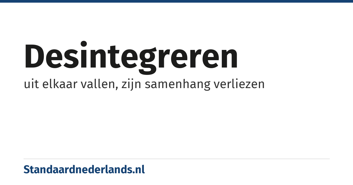 desintegreren: uit elkaar vallen, zijn samenhang verliezen