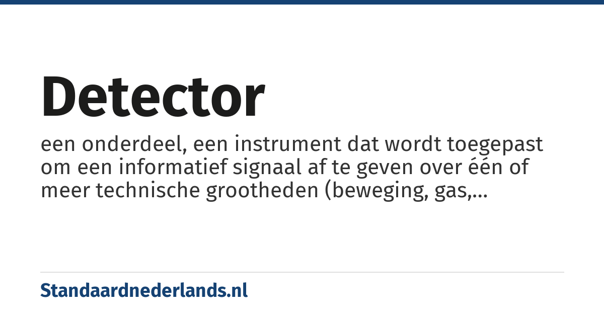 detector: een onderdeel, een instrument dat wordt toegepast om een informatief signaal af te geven over één of meer technische grootheden (beweging, gas, temperatuur, druk enz.)