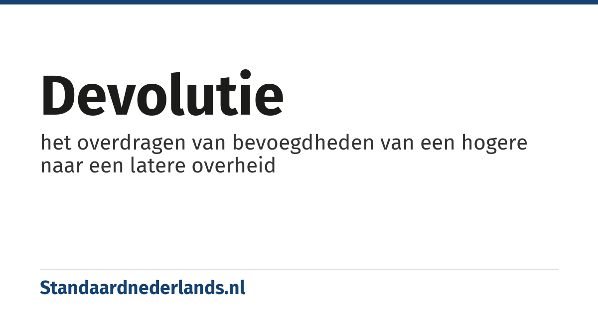 devolutie: het overdragen van bevoegdheden van een hogere naar een latere overheid