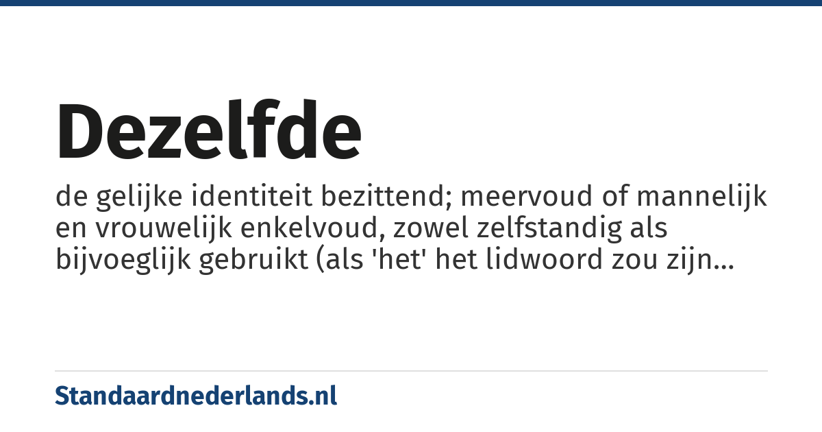 dezelfde: de gelijke identiteit bezittend; meervoud of mannelijk en vrouwelijk enkelvoud, zowel zelfstandig als bijvoeglijk gebruikt (als 'het' het lidwoord zou zijn dan gebruiken we hetzelfde)